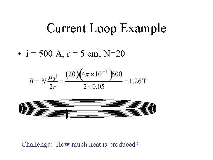 Current Loop Example • i = 500 A, r = 5 cm, N=20 Challenge: