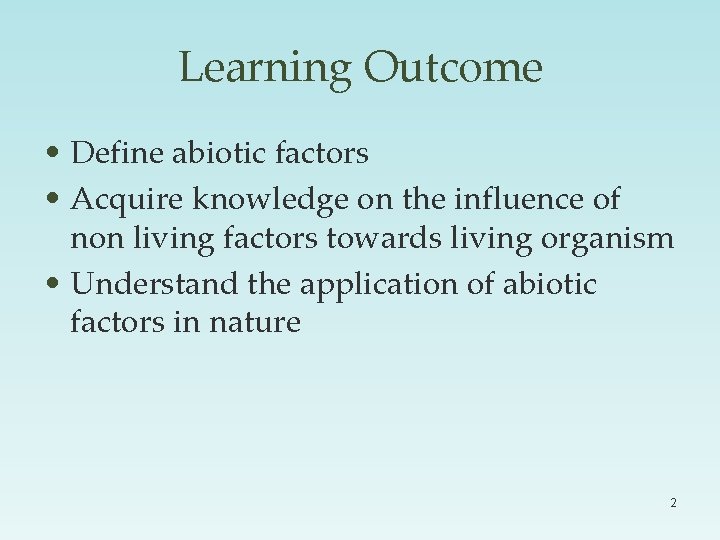 Learning Outcome • Define abiotic factors • Acquire knowledge on the influence of non