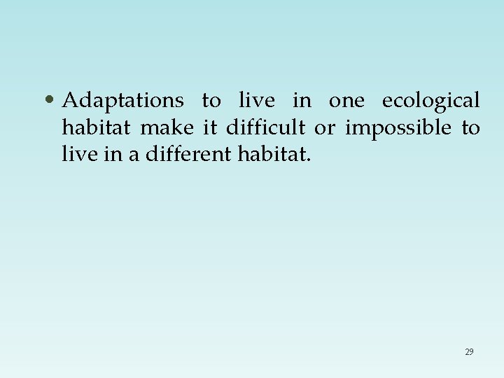  • Adaptations to live in one ecological habitat make it difficult or impossible