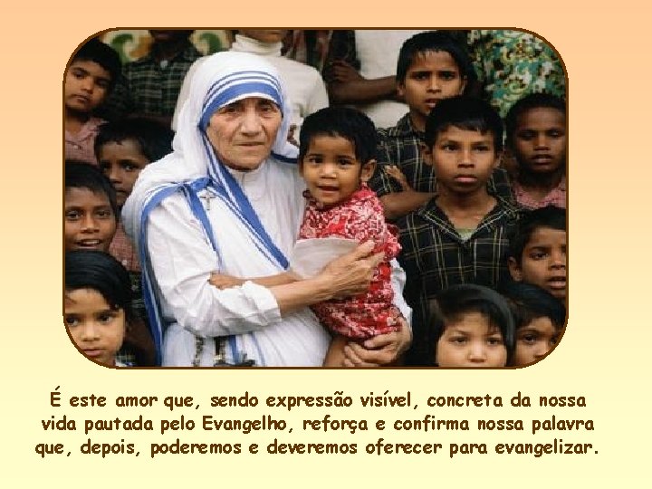 É este amor que, sendo expressão visível, concreta da nossa vida pautada pelo Evangelho,