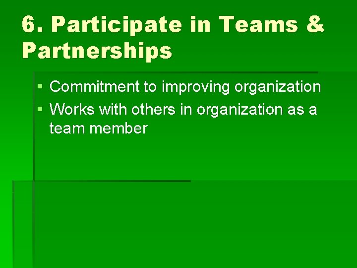 6. Participate in Teams & Partnerships § Commitment to improving organization § Works with