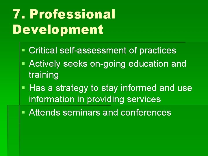 7. Professional Development § Critical self-assessment of practices § Actively seeks on-going education and