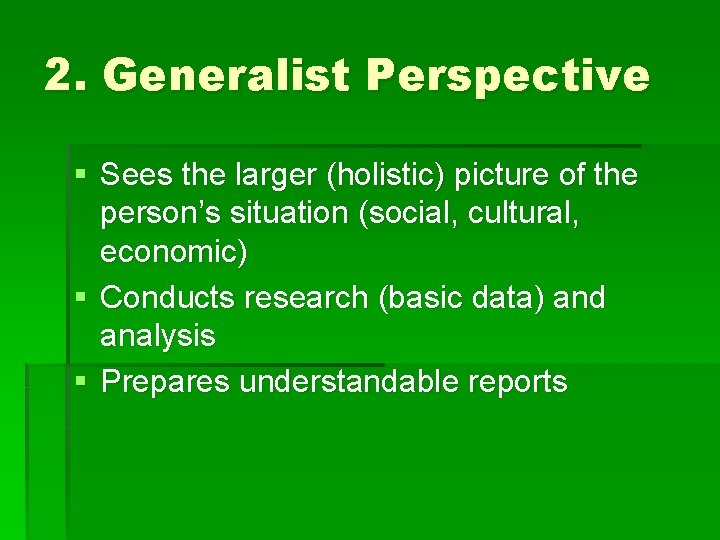 2. Generalist Perspective § Sees the larger (holistic) picture of the person’s situation (social,