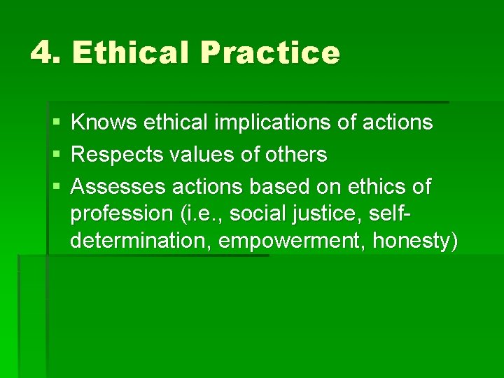 4. Ethical Practice § § § Knows ethical implications of actions Respects values of