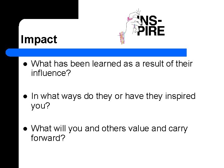 Impact l What has been learned as a result of their influence? l In