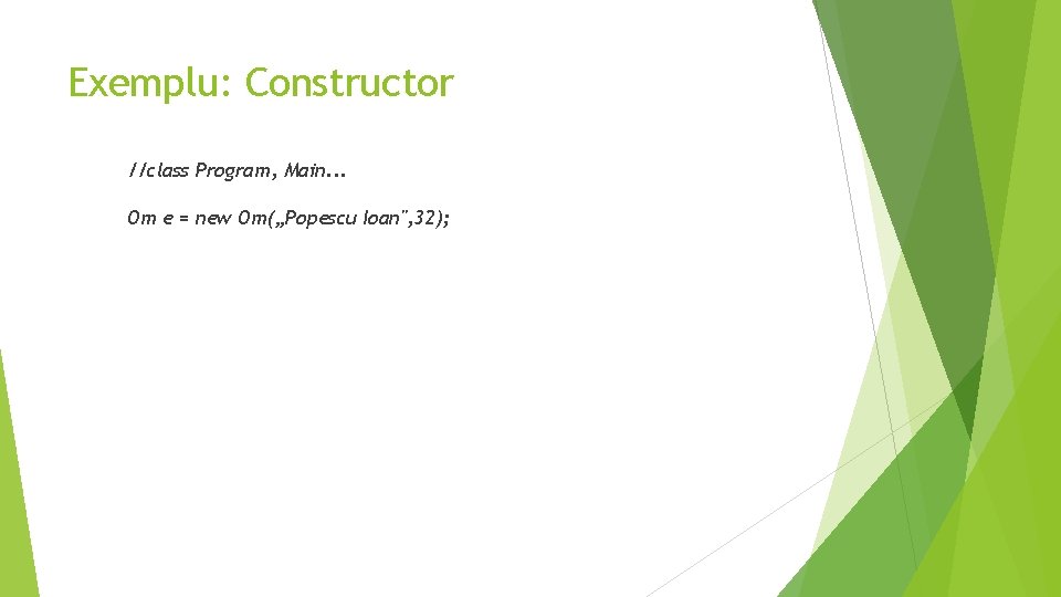 Exemplu: Constructor //class Program, Main. . . Om e = new Om(„Popescu Ioan", 32);