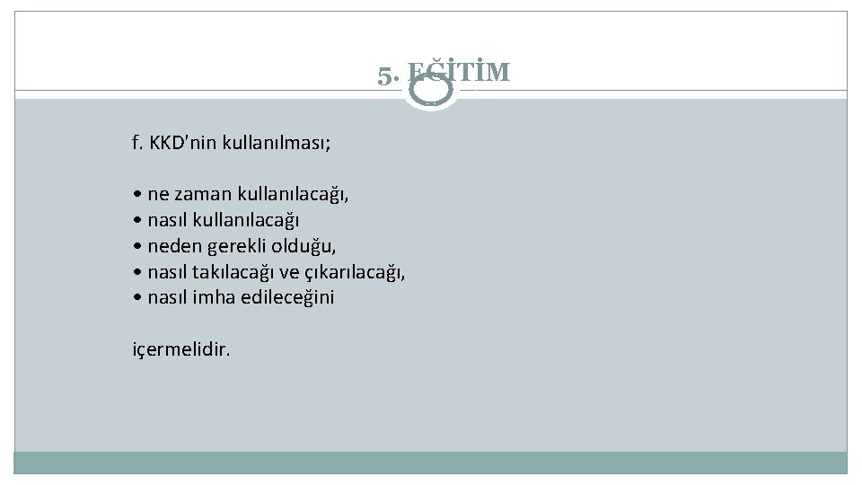 5. EĞİTİM f. KKD'nin kullanılması; • ne zaman kullanılacağı, • nasıl kullanılacağı • neden