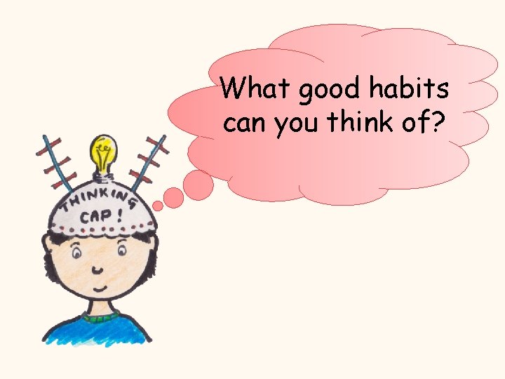 What good habits can you think of? 