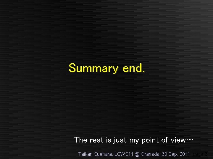 Summary end. The rest is just my point of view… Taikan Suehara, LCWS 11
