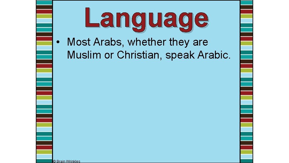 Language • Most Arabs, whether they are Muslim or Christian, speak Arabic. © Brain