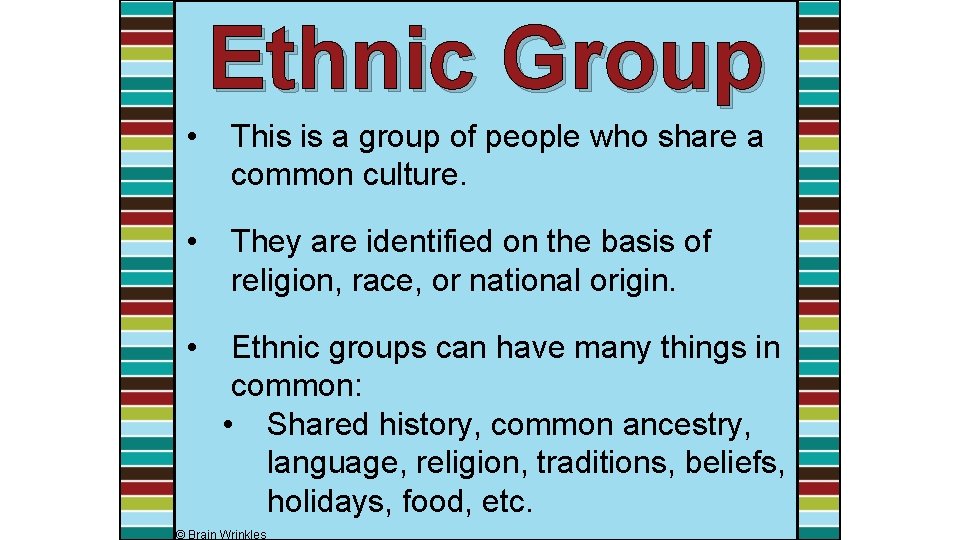 Ethnic Group • This is a group of people who share a common culture.