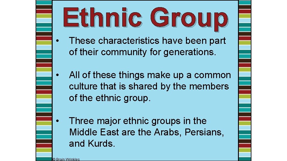 Ethnic Group • These characteristics have been part of their community for generations. •