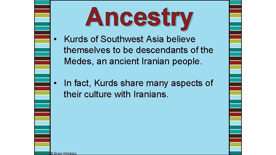 Ancestry • Kurds of Southwest Asia believe themselves to be descendants of the Medes,