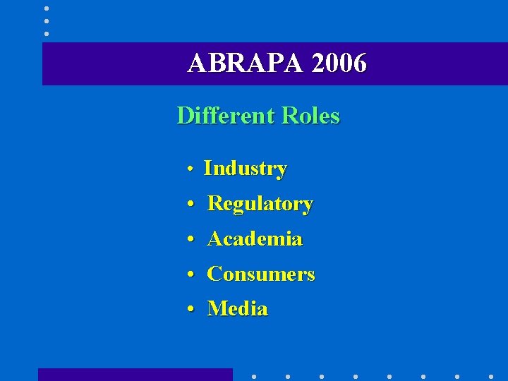 ABRAPA 2006 Different Roles • Industry • Regulatory • Academia • Consumers • Media
