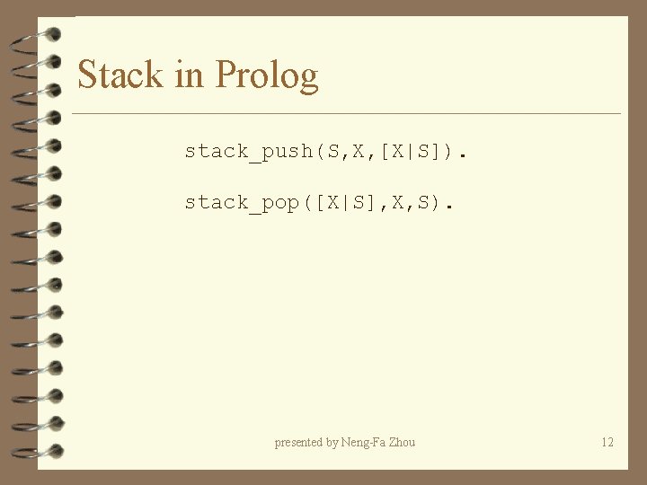 Stack in Prolog stack_push(S, X, [X|S]). stack_pop([X|S], X, S). presented by Neng-Fa Zhou 12
