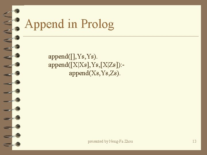 Append in Prolog append([], Ys). append([X|Xs], Ys, [X|Zs]): append(Xs, Ys, Zs). presented by Neng-Fa