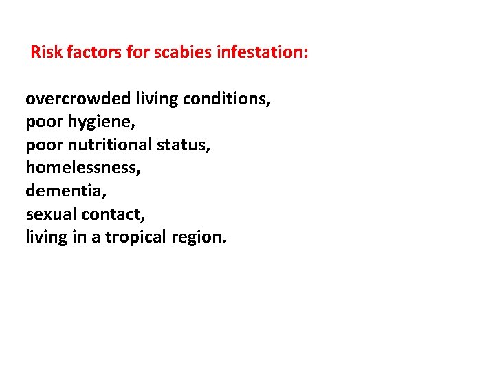 Risk factors for scabies infestation: overcrowded living conditions, poor hygiene, poor nutritional status, homelessness,