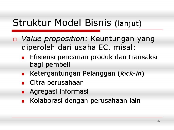 Struktur Model Bisnis o (lanjut) Value proposition: Keuntungan yang diperoleh dari usaha EC, misal: