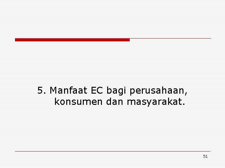 5. Manfaat EC bagi perusahaan, konsumen dan masyarakat. 51 