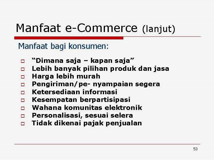 Manfaat e-Commerce (lanjut) Manfaat bagi konsumen: o o o o o “Dimana saja –