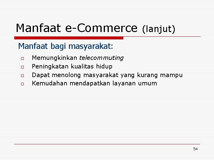 Manfaat e-Commerce (lanjut) Manfaat bagi masyarakat: o o Memungkinkan telecommuting Peningkatan kualitas hidup Dapat