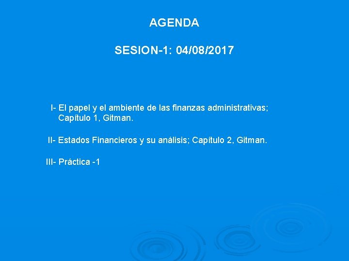 AGENDA SESION-1: 04/08/2017 I- El papel y el ambiente de las finanzas administrativas; Capítulo