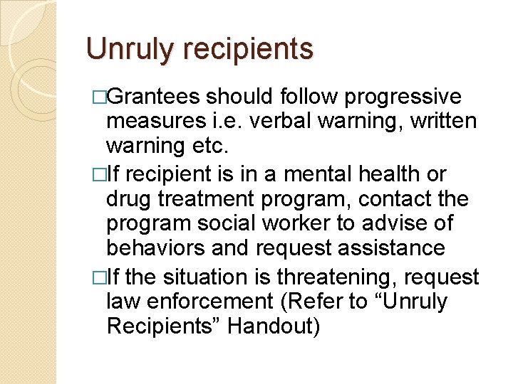 Unruly recipients �Grantees should follow progressive measures i. e. verbal warning, written warning etc.