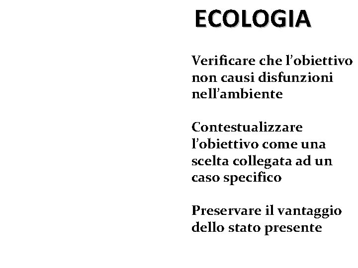 ECOLOGIA Verificare che l’obiettivo non causi disfunzioni nell’ambiente Contestualizzare l’obiettivo come una scelta collegata