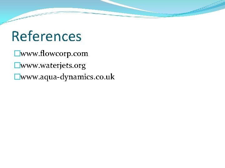 References �www. flowcorp. com �www. waterjets. org �www. aqua-dynamics. co. uk 