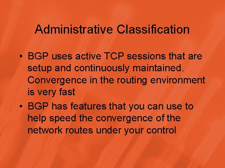 Administrative Classification • BGP uses active TCP sessions that are setup and continuously maintained.
