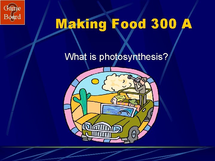 Game Board Making Food 300 A What is photosynthesis? 