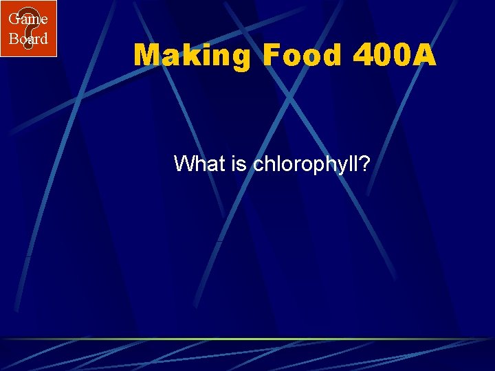 Game Board Making Food 400 A What is chlorophyll? 