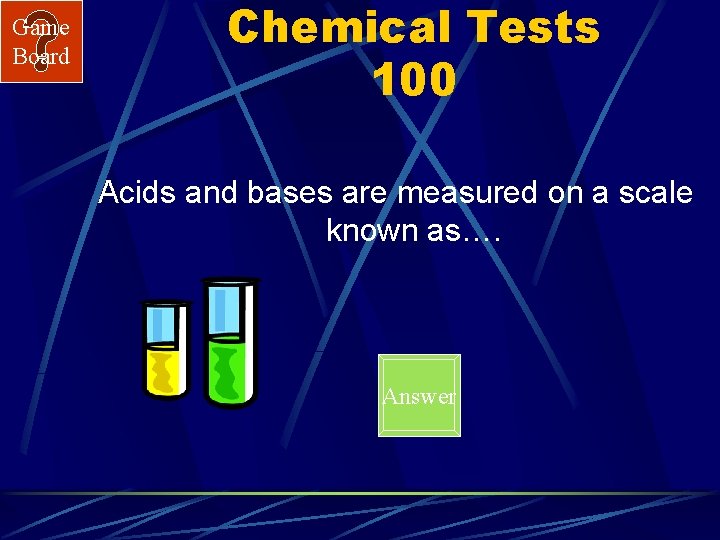 Game Board Chemical Tests 100 Acids and bases are measured on a scale known