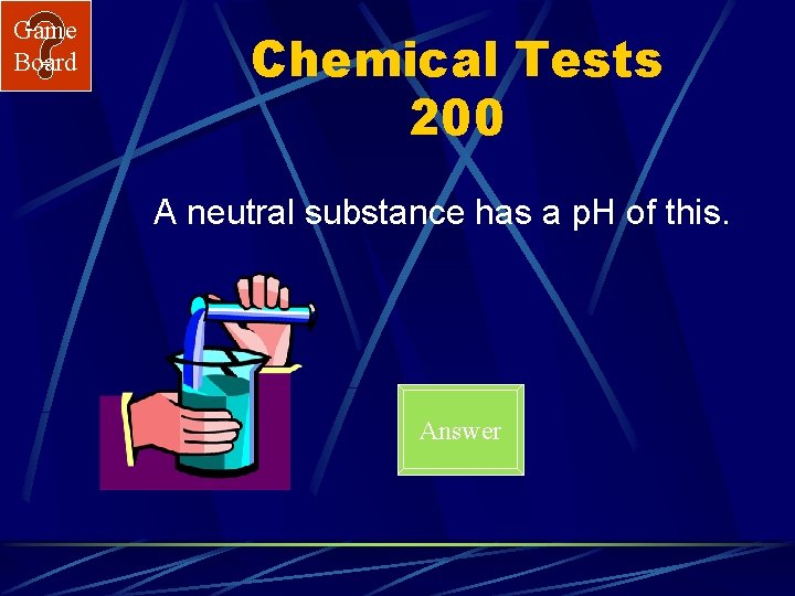 Game Board Chemical Tests 200 A neutral substance has a p. H of this.