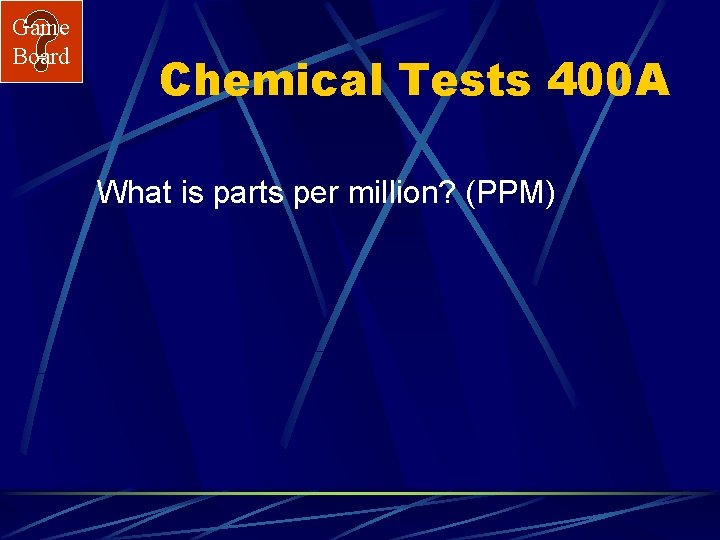 Game Board Chemical Tests 400 A What is parts per million? (PPM) 