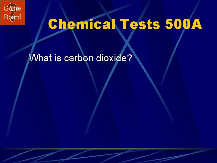 Game Board Chemical Tests 500 A What is carbon dioxide? 