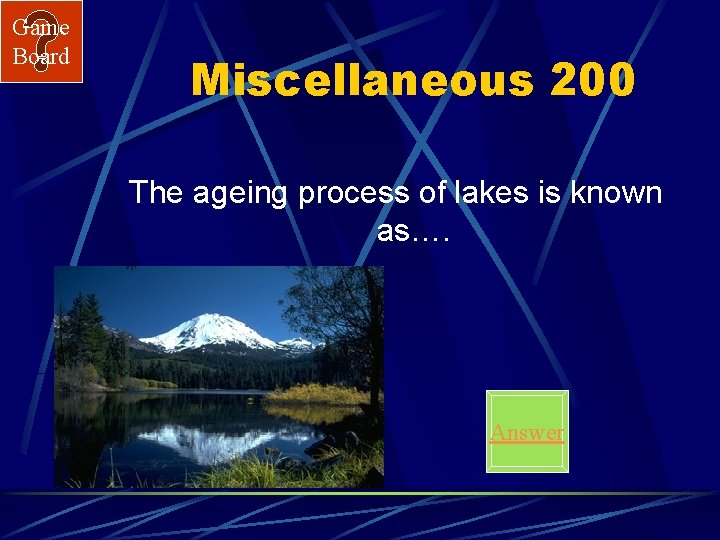 Game Board Miscellaneous 200 The ageing process of lakes is known as…. Answer 