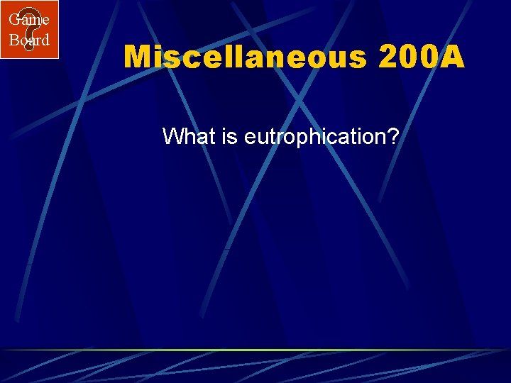 Game Board Miscellaneous 200 A What is eutrophication? 