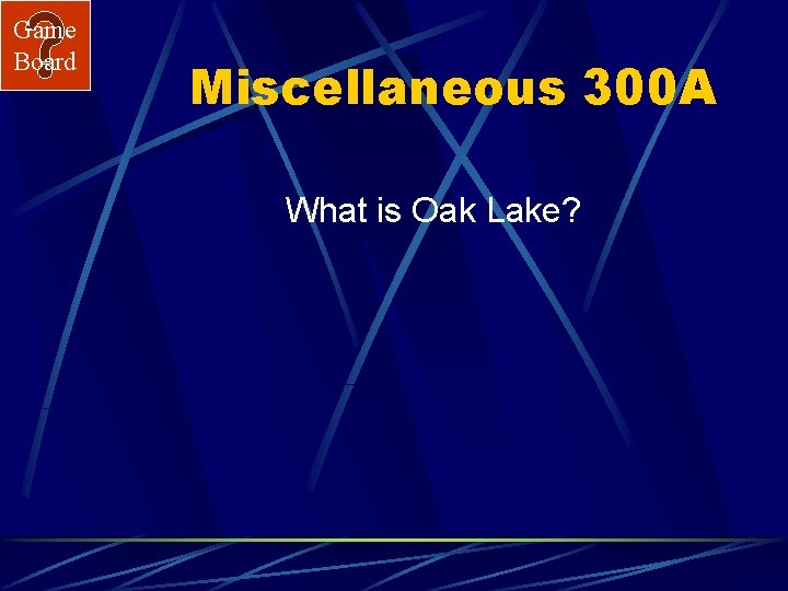 Game Board Miscellaneous 300 A What is Oak Lake? 