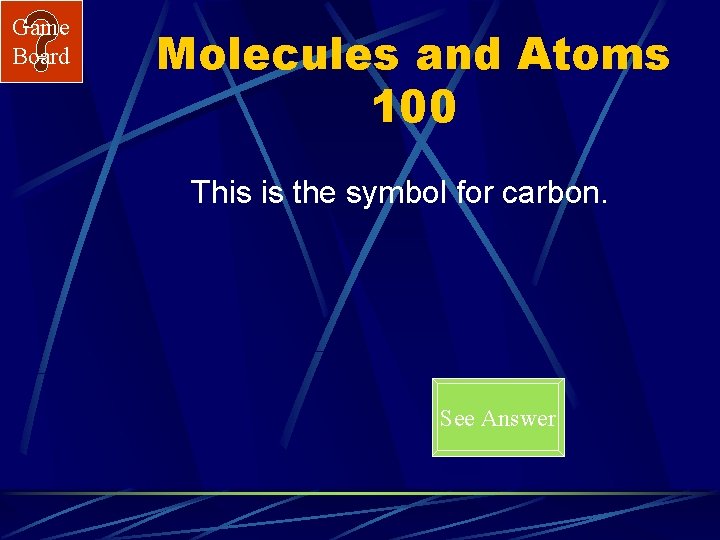 Game Board Molecules and Atoms 100 This is the symbol for carbon. See Answer