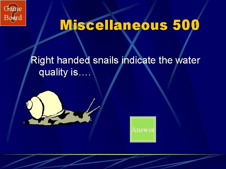 Game Board Miscellaneous 500 Right handed snails indicate the water quality is…. Answer 