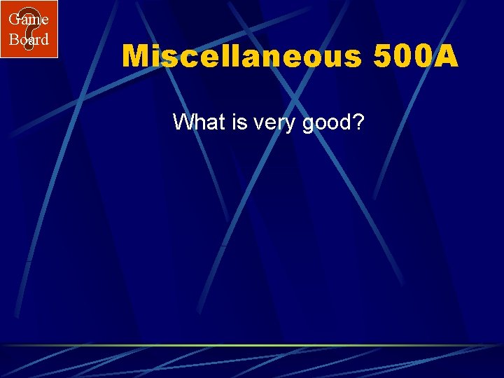 Game Board Miscellaneous 500 A What is very good? 