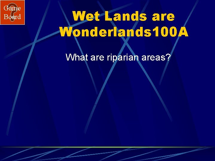Game Board Wet Lands are Wonderlands 100 A What are riparian areas? 