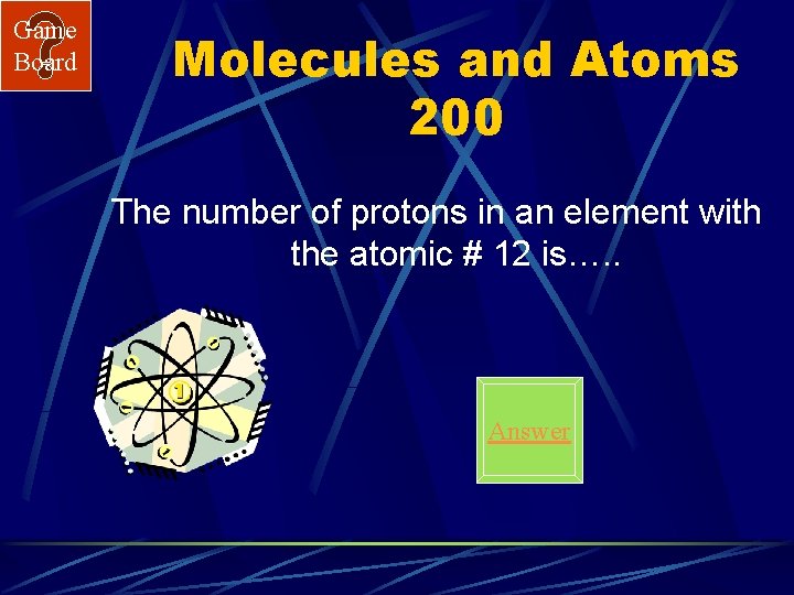 Game Board Molecules and Atoms 200 The number of protons in an element with