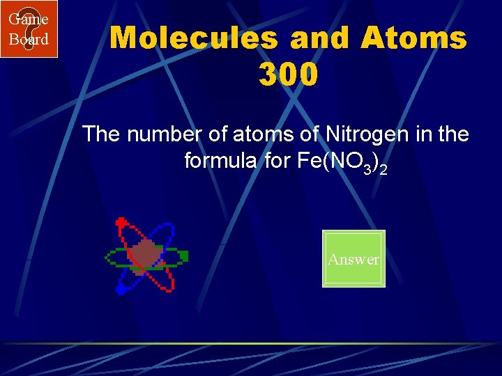 Game Board Molecules and Atoms 300 The number of atoms of Nitrogen in the