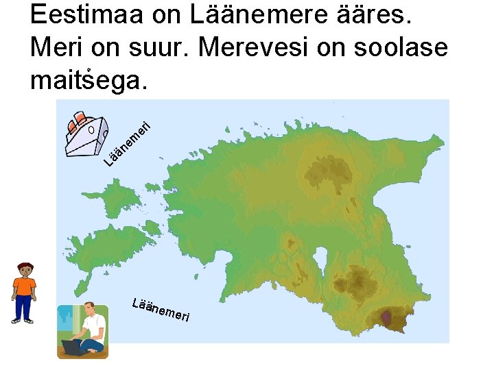 Eestimaa on Läänemere ääres. Meri on suur. Merevesi on soolase maitsega. m e än