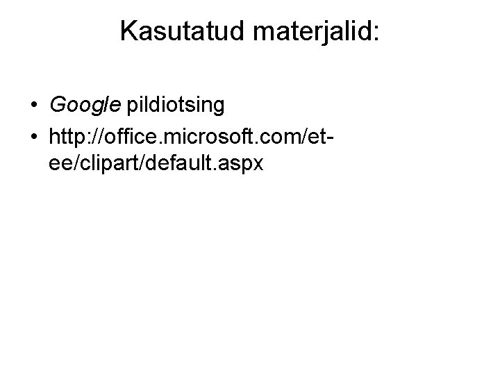 Kasutatud materjalid: • Google pildiotsing • http: //office. microsoft. com/etee/clipart/default. aspx 
