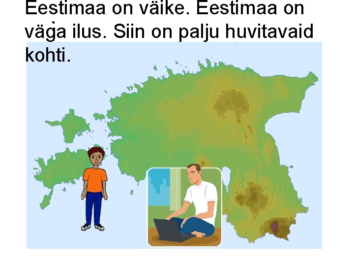 Eestimaa on väike. Eestimaa on väga ilus. Siin on palju huvitavaid kohti. 