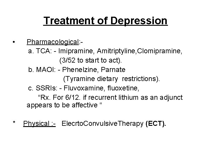 Treatment of Depression • * Pharmacological: a. TCA: - Imipramine, Amitriptyline, Clomipramine, (3/52 to