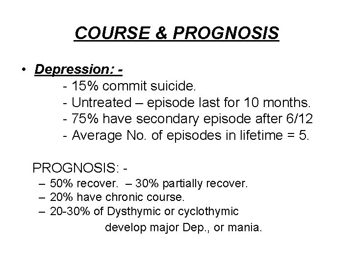 COURSE & PROGNOSIS • Depression: - 15% commit suicide. - Untreated – episode last